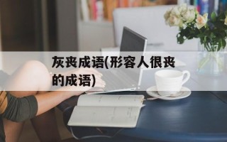 灰丧成语(形容人很丧的成语)