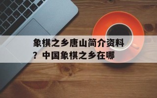 象棋之乡唐山简介资料？中国象棋之乡在哪