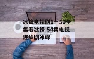 冰锋电视剧1一50全集看冰锋 54集电视连续剧冰峰