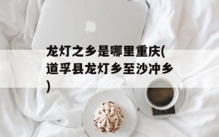 龙灯之乡是哪里重庆(道孚县龙灯乡至沙冲乡)