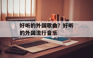 好听的外国歌曲？好听的外国流行音乐