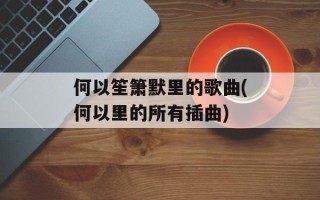 何以笙箫默里的歌曲(何以里的所有插曲)