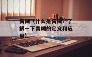高糊（什么是高糊？了解一下高糊的定义和应用）