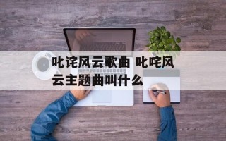 叱诧风云歌曲 叱咤风云主题曲叫什么