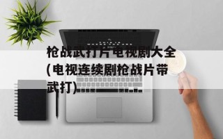 枪战武打片电视剧大全(电视连续剧枪战片带武打)
