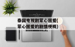 泰国电视剧蒙心匿爱(蒙心匿爱的剧情梗概)