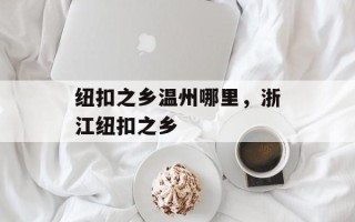 纽扣之乡温州哪里，浙江纽扣之乡