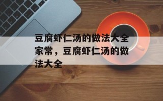 豆腐虾仁汤的做法大全家常，豆腐虾仁汤的做法大全