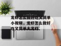 龙虾怎么做好吃又简单小视频，龙虾怎么做好吃又简单大龙虾