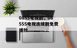0855电视剧，08555电视连续剧免费播放