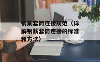 钢筋套筒连接规范（详解钢筋套筒连接的标准和方法）