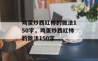 鸡蛋炒西红柿的做法150字，鸡蛋炒西红柿的做法150字