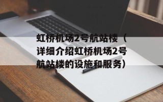 虹桥机场2号航站楼（详细介绍虹桥机场2号航站楼的设施和服务）
