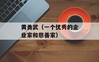 黄勇武（一个优秀的企业家和慈善家）