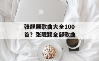 张靓颖歌曲大全100首？张靓颖全部歌曲