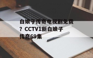 白娘子传奇电视剧免费？CCTV1新白娘子传奇69集