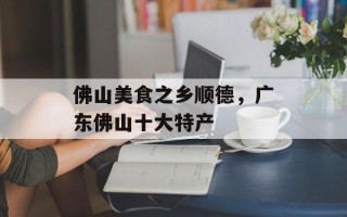 佛山美食之乡顺德，广东佛山十大特产
