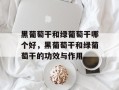 黑葡萄干和绿葡萄干哪个好，黑葡萄干和绿葡萄干的功效与作用