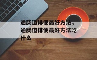 通肠道排便最好方法，通肠道排便最好方法吃什么