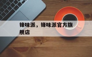 锋味派，锋味派官方旗舰店