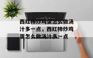 西红柿炒鸡蛋怎么做汤汁多一点，西红柿炒鸡蛋怎么做汤汁多一点