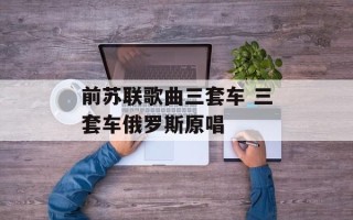 前苏联歌曲三套车 三套车俄罗斯原唱