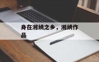 身在湘绣之乡，湘绣作品