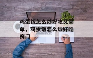 鸡蛋饭怎么炒好吃又简单，鸡蛋饭怎么炒好吃窍门