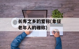 长寿之乡的爱称(象征老年人的雅称)