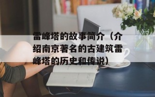 雷峰塔的故事简介（介绍南京著名的古建筑雷峰塔的历史和传说）