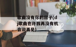 歌曲没有你的日子(dj歌曲也许我再没有机会说再见)