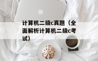 计算机二级c真题（全面解析计算机二级c考试）
