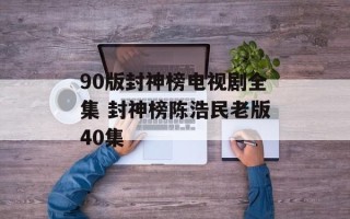 90版封神榜电视剧全集 封神榜陈浩民老版40集