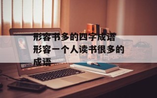形容书多的四字成语 形容一个人读书很多的成语