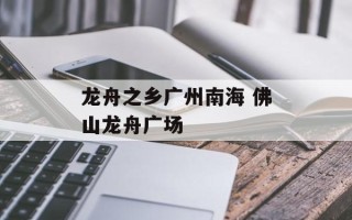 龙舟之乡广州南海 佛山龙舟广场