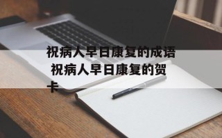 祝病人早日康复的成语 祝病人早日康复的贺卡