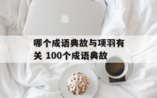 哪个成语典故与项羽有关 100个成语典故