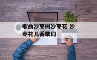 歌曲沙枣树沙枣花 沙枣花儿香歌词