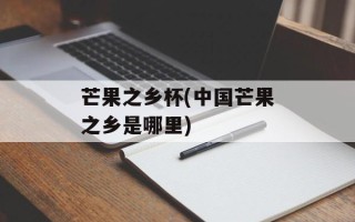 芒果之乡杯(中国芒果之乡是哪里)