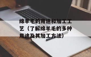 绵羊毛的用途和加工工艺（了解绵羊毛的多种用途及其加工方法）