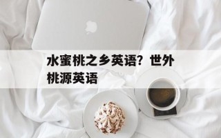 水蜜桃之乡英语？世外桃源英语
