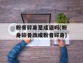 粉骨碎身是成语吗(粉身碎骨改成粉骨碎身)
