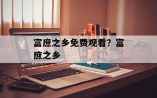 富庶之乡免费观看？富庶之乡