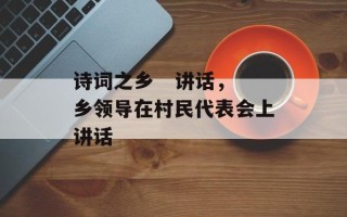 诗词之乡   讲话，乡领导在村民代表会上讲话