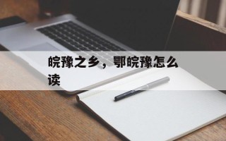 皖豫之乡，鄂皖豫怎么读