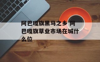 阿巴嘎旗黑马之乡 阿巴嘎旗草业市场在城什么位