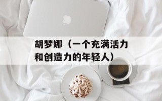 胡梦娜（一个充满活力和创造力的年轻人）