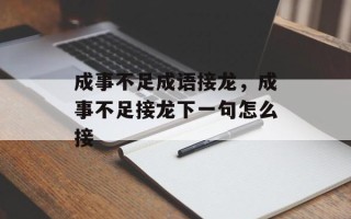 成事不足成语接龙，成事不足接龙下一句怎么接