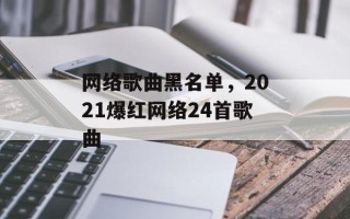 网络歌曲黑名单，2021爆红网络24首歌曲