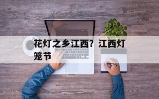 花灯之乡江西？江西灯笼节